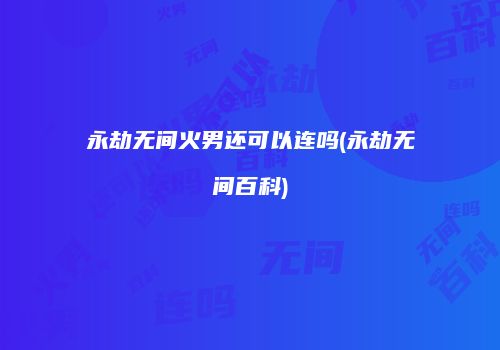 永劫无间火男还可以连吗(永劫无间百科)