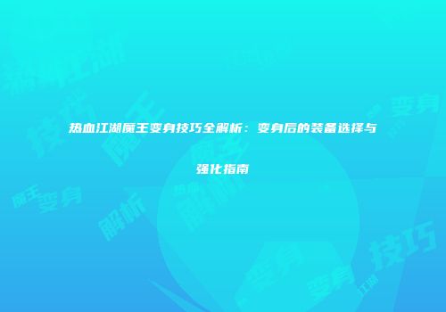 热血江湖魔王变身技巧全解析：变身后的装备选择与强化指南