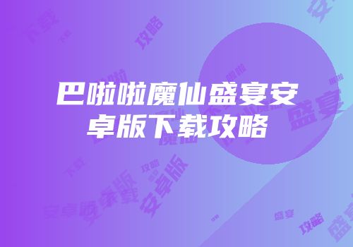 巴啦啦魔仙盛宴安卓版下载攻略