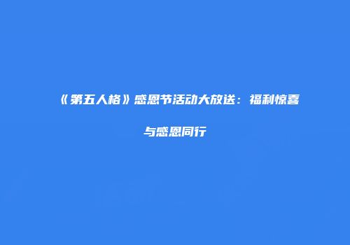 《第五人格》感恩节活动大放送：福利惊喜与感恩同行
