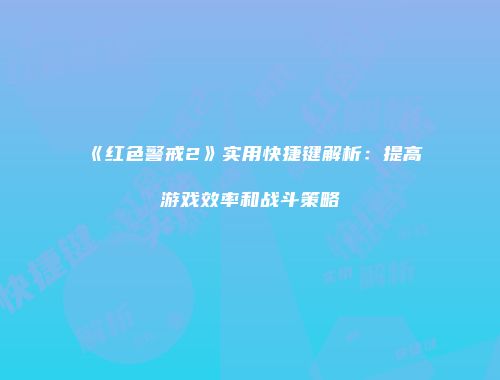 《红色警戒2》实用快捷键解析：提高游戏效率和战斗策略