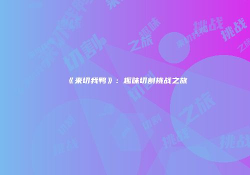 《来切我鸭》：趣味切割挑战之旅