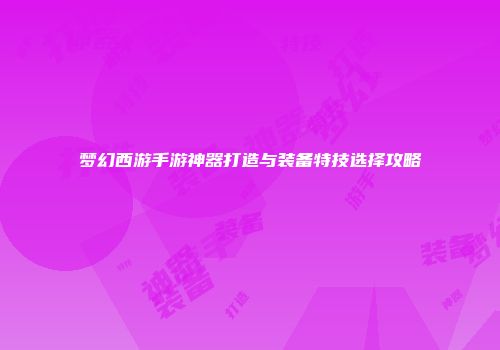 梦幻西游手游神器打造与装备特技选择攻略
