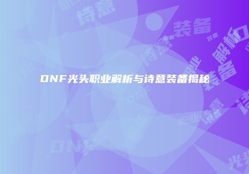 DNF光头职业解析与诗意装备揭秘