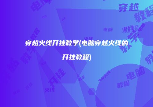 穿越火线开挂教学(电脑穿越火线的开挂教程)