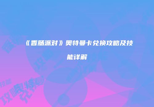 《香肠派对》奥特曼卡兑换攻略及技能详解