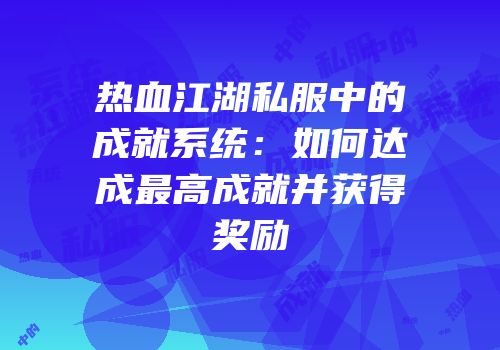 热血江湖私服中的成就系统：如何达成最高成就并获得奖励