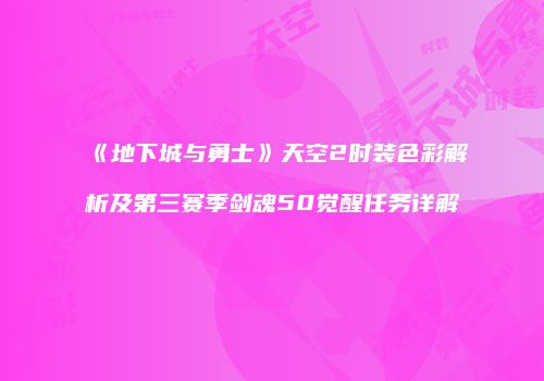 《地下城与勇士》天空2时装色彩解析及第三赛季剑魂50觉醒任务详解