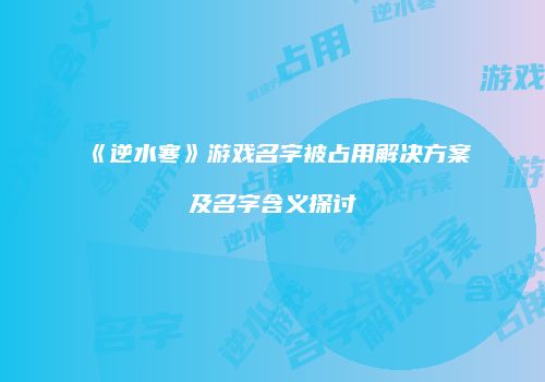 《逆水寒》游戏名字被占用解决方案及名字含义探讨