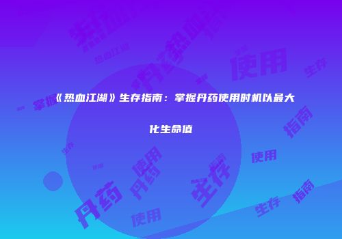 《热血江湖》生存指南：掌握丹药使用时机以最大化生命值
