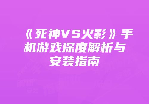 《死神VS火影》手机游戏深度解析与安装指南