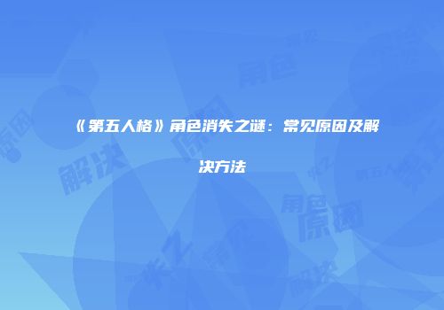 《第五人格》角色消失之谜：常见原因及解决方法