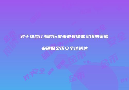 对于热血江湖的玩家来说有哪些实用的策略来确保金币安全地送达