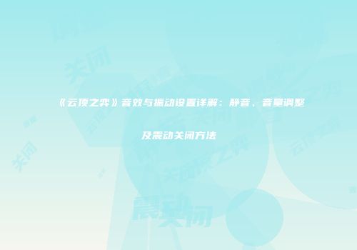 《云顶之弈》音效与振动设置详解：静音、音量调整及震动关闭方法