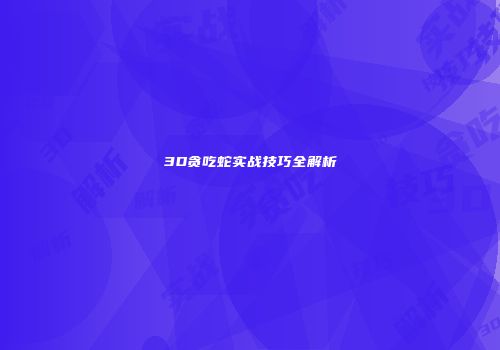 3D贪吃蛇实战技巧全解析