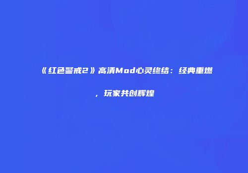 《红色警戒2》高清Mod心灵终结：经典重燃，玩家共创辉煌