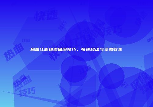 热血江湖地图探险技巧：快速移动与资源收集