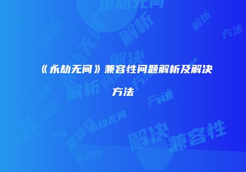 《永劫无间》兼容性问题解析及解决方法