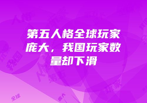 第五人格全球玩家庞大，我国玩家数量却下滑