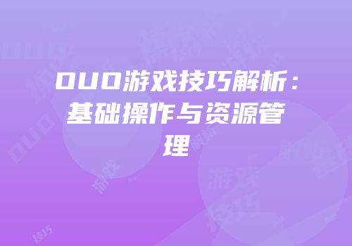 OUO游戏技巧解析：基础操作与资源管理
