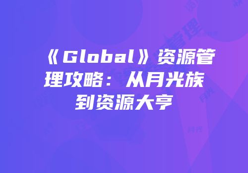 《Global》资源管理攻略：从月光族到资源大亨