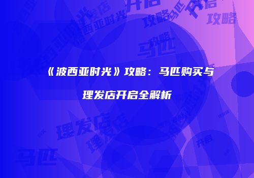 《波西亚时光》攻略：马匹购买与理发店开启全解析