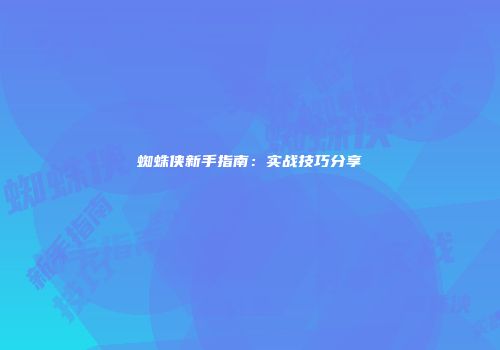 蜘蛛侠新手指南：实战技巧分享
