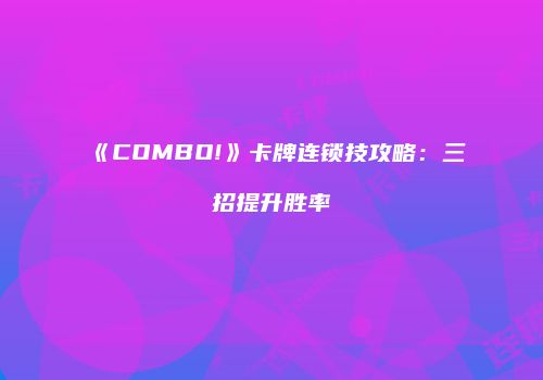 《COMBO!》卡牌连锁技攻略：三招提升胜率