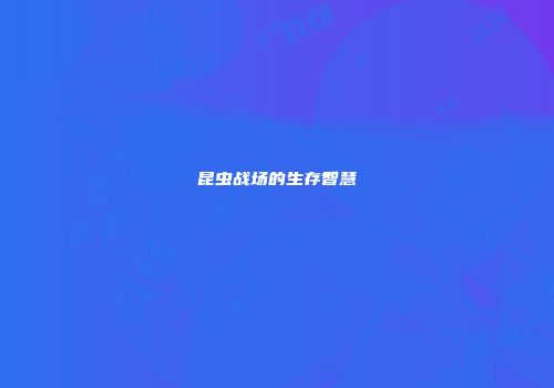 昆虫战场的生存智慧