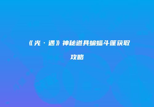 《光·遇》神秘道具蝙蝠斗篷获取攻略