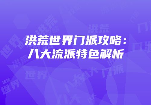 洪荒世界门派攻略：八大流派特色解析
