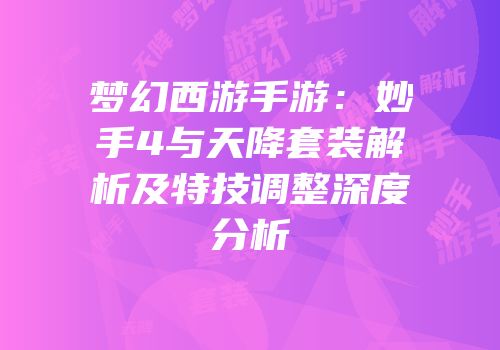 梦幻西游手游：妙手4与天降套装解析及特技调整深度分析