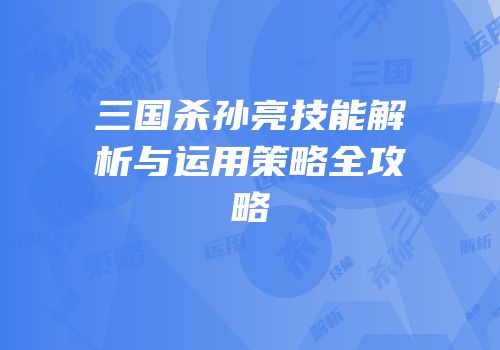 三国杀孙亮技能解析与运用策略全攻略