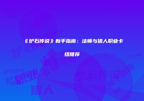 《炉石传说》新手指南：法师与猎人职业卡组推荐
