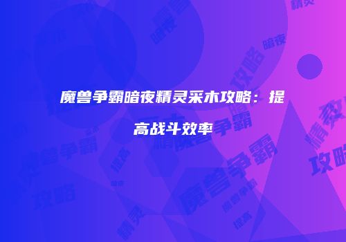 魔兽争霸暗夜精灵采木攻略:提高战斗效率