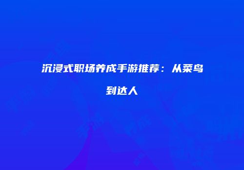 沉浸式职场养成手游推荐：从菜鸟到达人