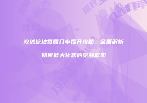 攻城掠地觉醒几率提升攻略：全面解析如何最大化您的觉醒概率