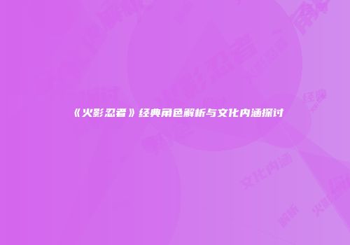 《火影忍者》经典角色解析与文化内涵探讨