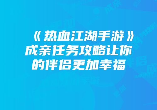 《热血江湖手游》成亲任务攻略让你的伴侣更加幸福