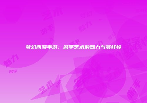 梦幻西游手游：名字艺术的魅力与多样性