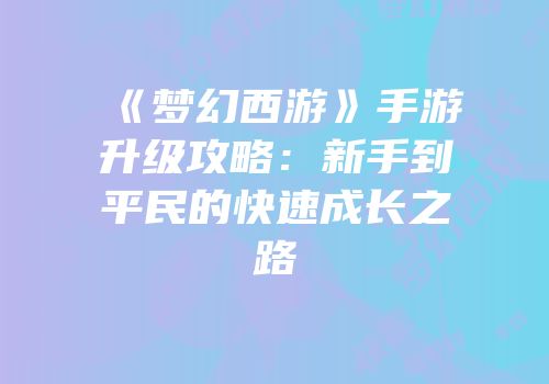 《梦幻西游》手游升级攻略：新手到平民的快速成长之路