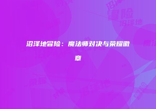 沼泽地冒险：魔法师对决与荣耀徽章