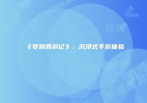 《梦回西游记》：沉浸式手游体验