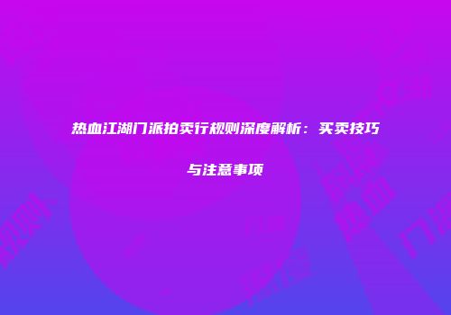热血江湖门派拍卖行规则深度解析：买卖技巧与注意事项