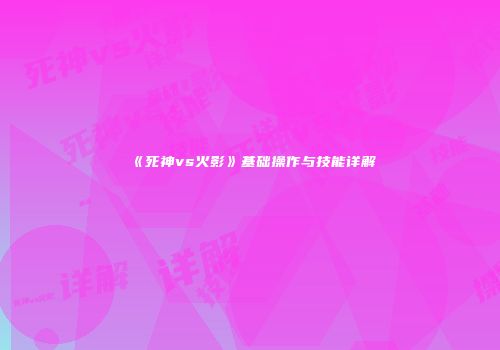 《死神vs火影》基础操作与技能详解