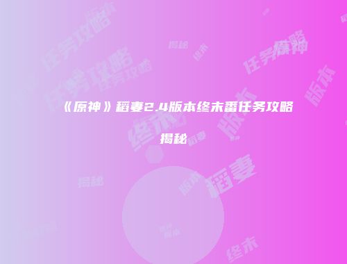 《原神》稻妻2.4版本终末番任务攻略揭秘