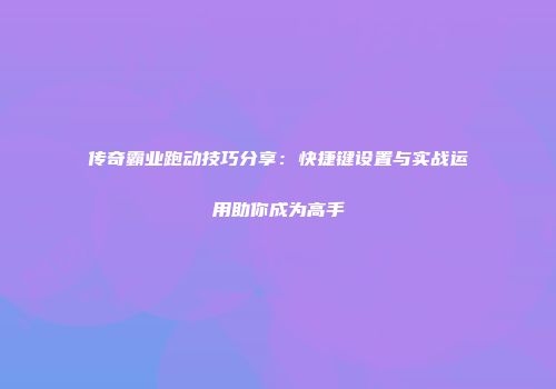 传奇霸业跑动技巧分享：快捷键设置与实战运用助你成为高手