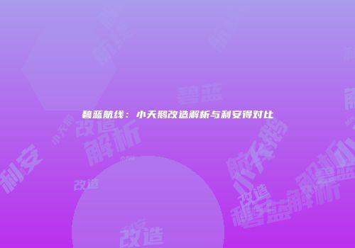 碧蓝航线：小天鹅改造解析与利安得对比