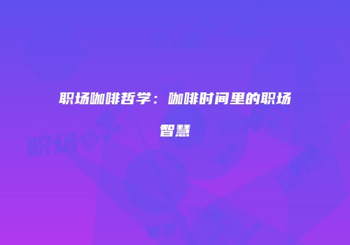 职场咖啡哲学：咖啡时间里的职场智慧