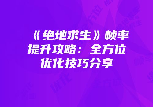 《绝地求生》帧率提升攻略：全方位优化技巧分享